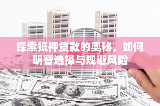 惠安探索抵押贷款的奥秘，如何明智选择与规避风险