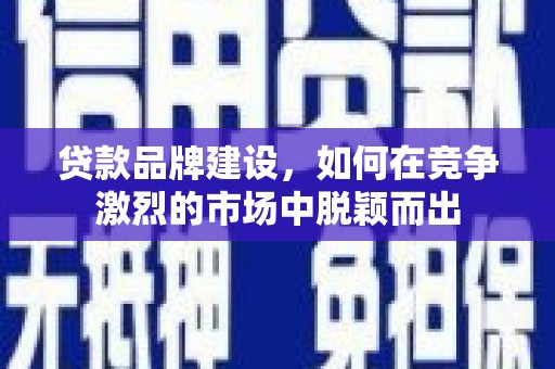 惠安贷款品牌建设，如何在竞争激烈的市场中脱颖而出