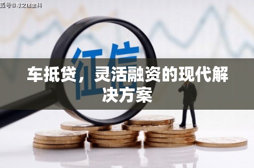 惠安车抵贷，灵活融资的现代解决方案