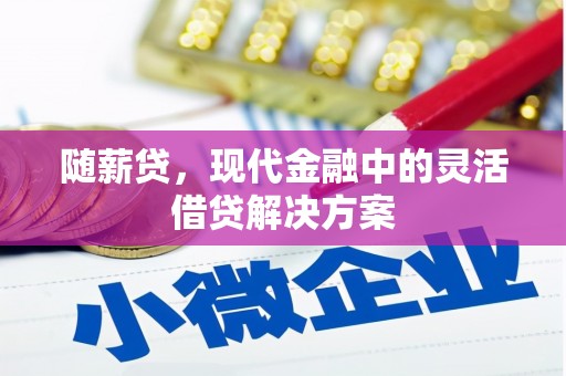 惠安随薪贷，现代金融中的灵活借贷解决方案