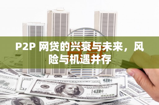 惠安P2P 网贷的兴衰与未来，风险与机遇并存