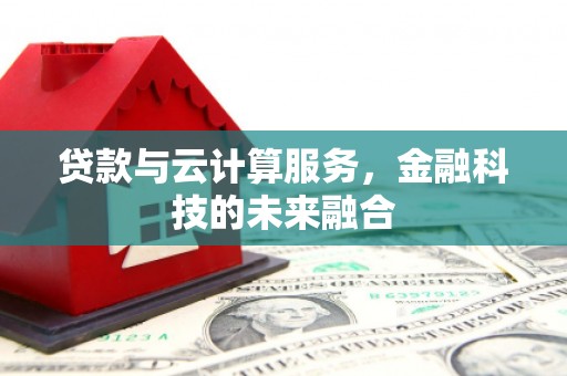 惠安贷款与云计算服务，金融科技的未来融合