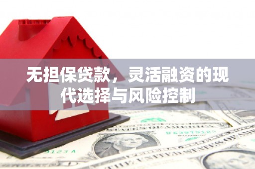 惠安无担保贷款，灵活融资的现代选择与风险控制