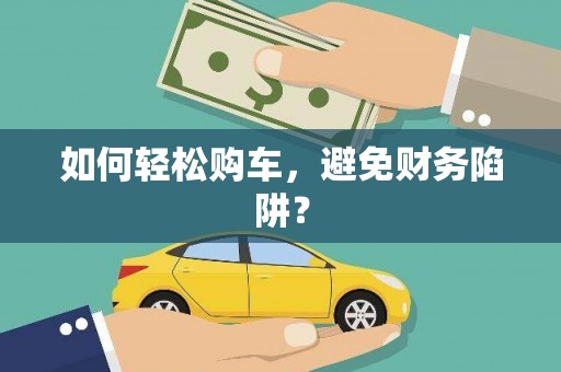 惠安如何轻松购车，避免财务陷阱？