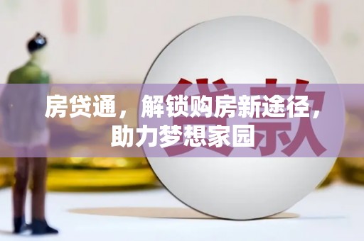 惠安房贷通，解锁购房新途径，助力梦想家园