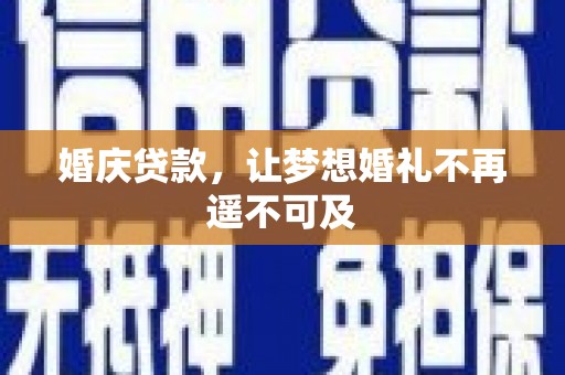 惠安婚庆贷款，让梦想婚礼不再遥不可及