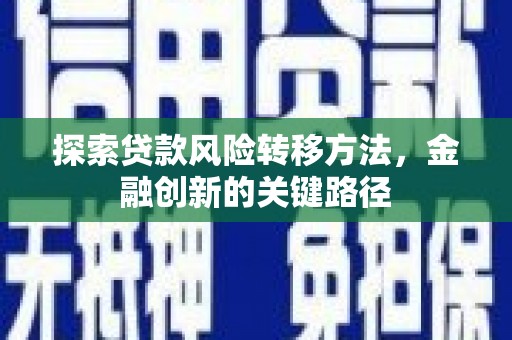 惠安探索贷款风险转移方法，金融创新的关键路径