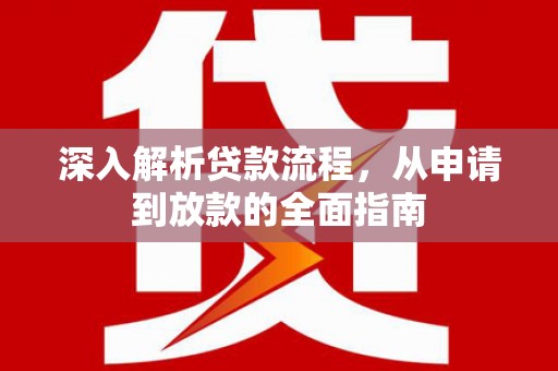 惠安深入解析贷款流程，从申请到放款的全面指南