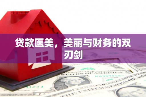 惠安贷款医美，美丽与财务的双刃剑