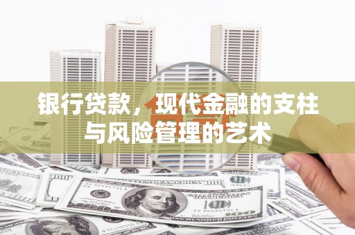 惠安银行贷款，现代金融的支柱与风险管理的艺术