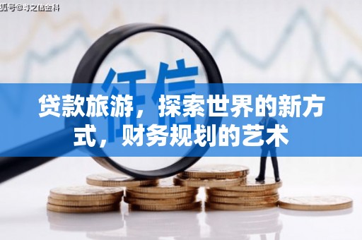 惠安贷款旅游，探索世界的新方式，财务规划的艺术