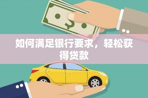 惠安如何满足银行要求，轻松获得贷款