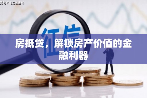 惠安房抵贷，解锁房产价值的金融利器