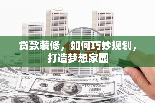 惠安贷款装修，如何巧妙规划，打造梦想家园