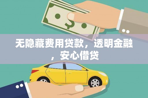 惠安无隐藏费用贷款，透明金融，安心借贷
