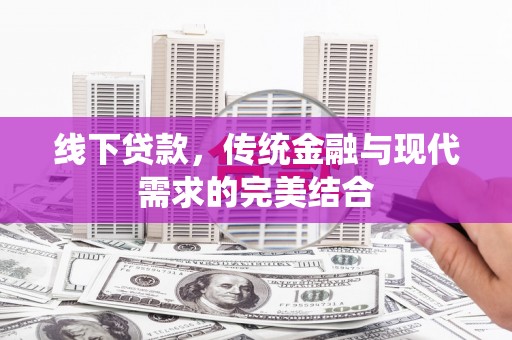 惠安线下贷款，传统金融与现代需求的完美结合