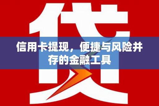 惠安信用卡提现，便捷与风险并存的金融工具