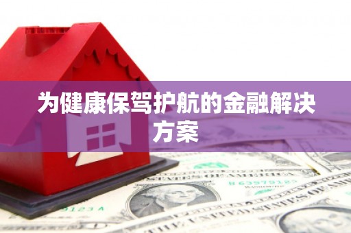 惠安为健康保驾护航的金融解决方案