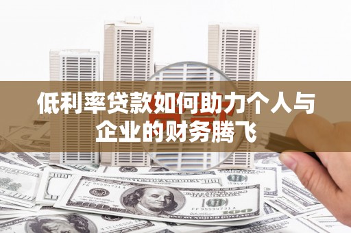 惠安低利率贷款如何助力个人与企业的财务腾飞