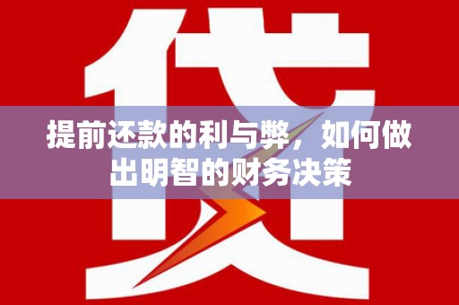 惠安提前还款的利与弊，如何做出明智的财务决策