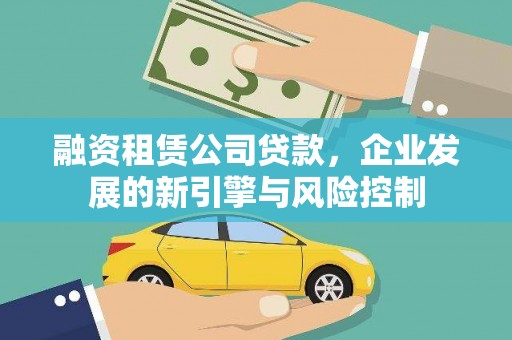 惠安融资租赁公司贷款，企业发展的新引擎与风险控制