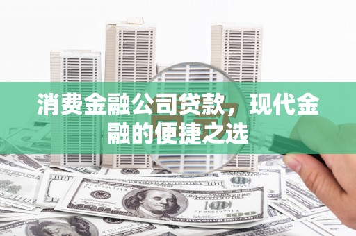 惠安消费金融公司贷款，现代金融的便捷之选