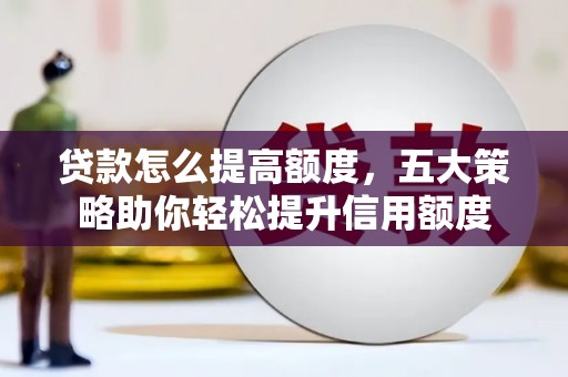 惠安贷款怎么提高额度，五大策略助你轻松提升信用额度