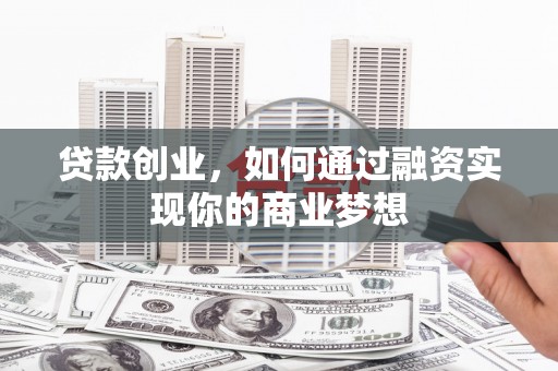 惠安贷款创业，如何通过融资实现你的商业梦想