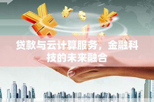 惠安贷款与云计算服务，金融科技的未来融合