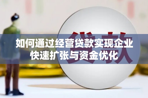 惠安如何通过经营贷款实现企业快速扩张与资金优化