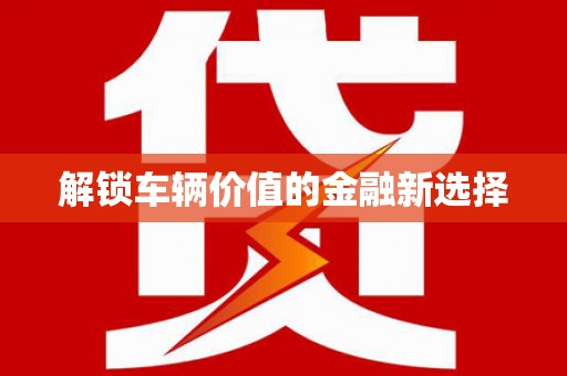 惠安解锁车辆价值的金融新选择