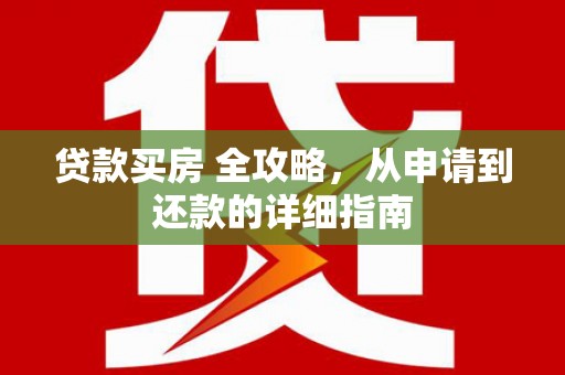 惠安贷款买房 全攻略，从申请到还款的详细指南