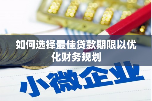 惠安如何选择最佳贷款期限以优化财务规划