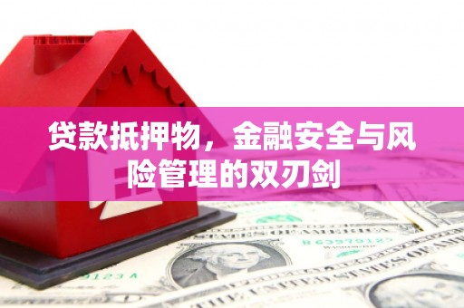 惠安贷款抵押物，金融安全与风险管理的双刃剑