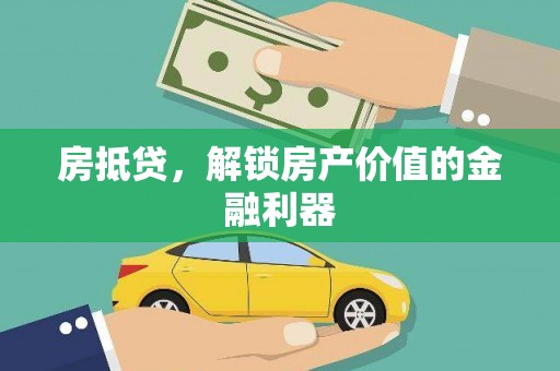惠安房抵贷，解锁房产价值的金融利器