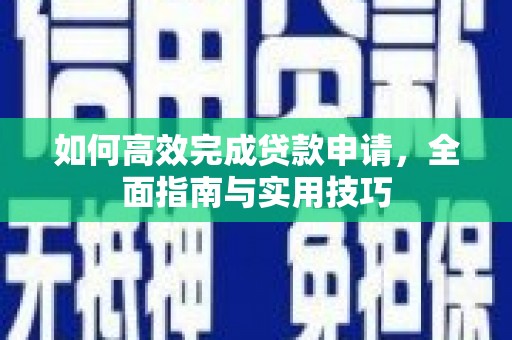 惠安如何高效完成贷款申请，全面指南与实用技巧