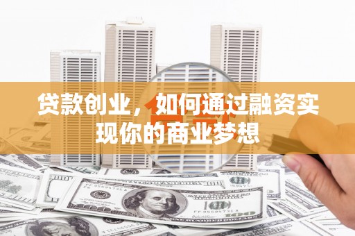 惠安贷款创业，如何通过融资实现你的商业梦想