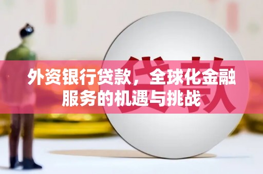 惠安外资银行贷款，全球化金融服务的机遇与挑战