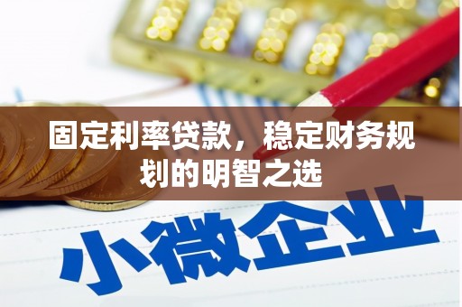 惠安固定利率贷款，稳定财务规划的明智之选