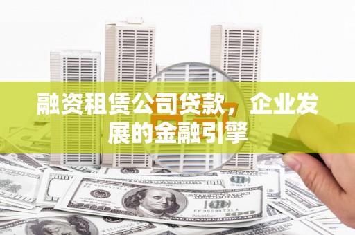 惠安融资租赁公司贷款，企业发展的金融引擎