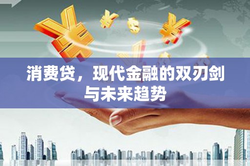 惠安消费贷，现代金融的双刃剑与未来趋势