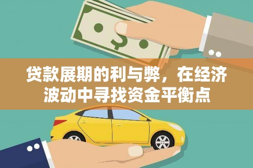 惠安贷款展期的利与弊，在经济波动中寻找资金平衡点