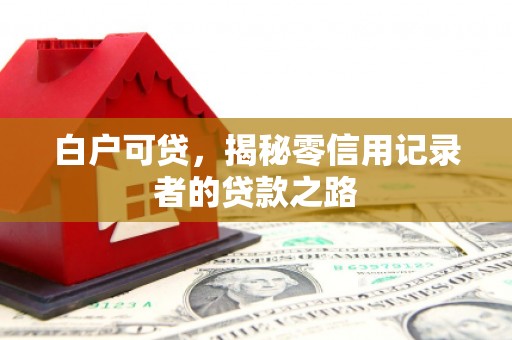 惠安白户可贷，揭秘零信用记录者的贷款之路