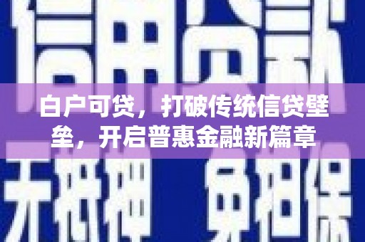 惠安白户可贷，打破传统信贷壁垒，开启普惠金融新篇章