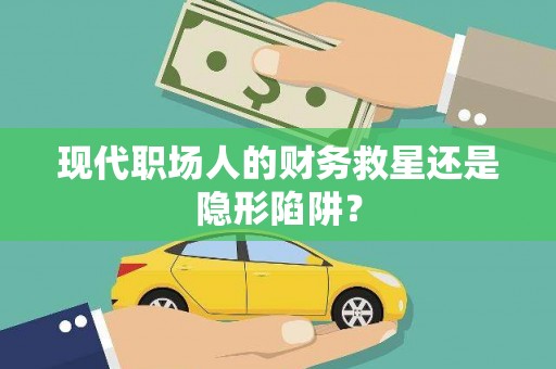 惠安现代职场人的财务救星还是隐形陷阱？