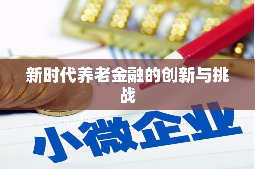 惠安新时代养老金融的创新与挑战