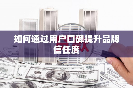 惠安如何通过用户口碑提升品牌信任度