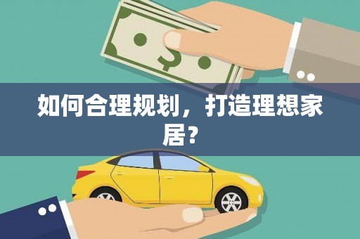 惠安如何合理规划，打造理想家居？