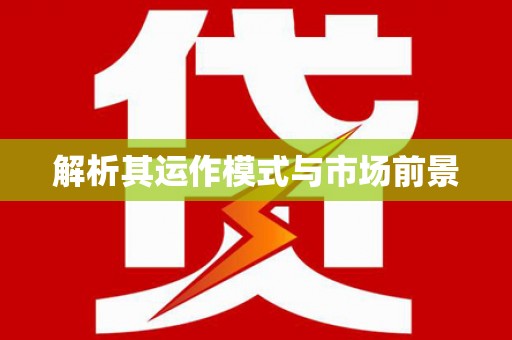 惠安解析其运作模式与市场前景