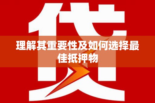 惠安理解其重要性及如何选择最佳抵押物